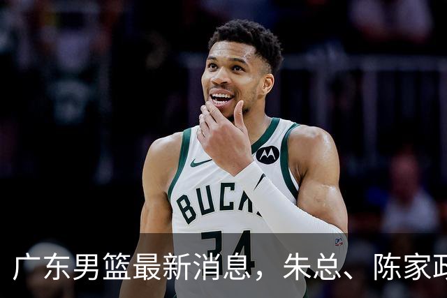 广东男篮最新消息，朱总、陈家政参加品牌方活动 徐杰特训进行时！